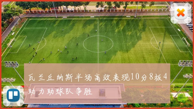 瓦兰丘纳斯半场高效表现10分8板4助力助球队争胜