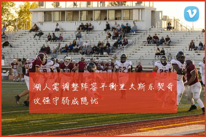 湖人需调整阵容平衡里夫斯东契奇攻强守弱成隐忧