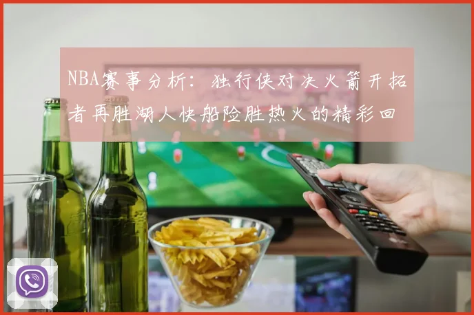 NBA赛事分析：独行侠对决火箭开拓者再胜湖人快船险胜热火的精彩回顾