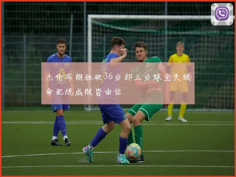 杰伦布朗独砍36分却三分球全失致命犯规成败皆由你
