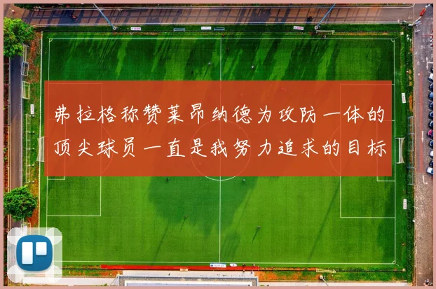 弗拉格称赞莱昂纳德为攻防一体的顶尖球员一直是我努力追求的目标