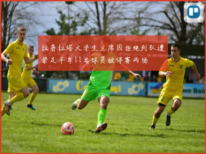 拉普拉塔大学生主席因拒绝列队遭禁足半年11名球员被停赛两场