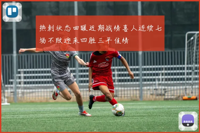 热刺状态回暖近期战绩喜人连续七场不败迎来四胜三平佳绩