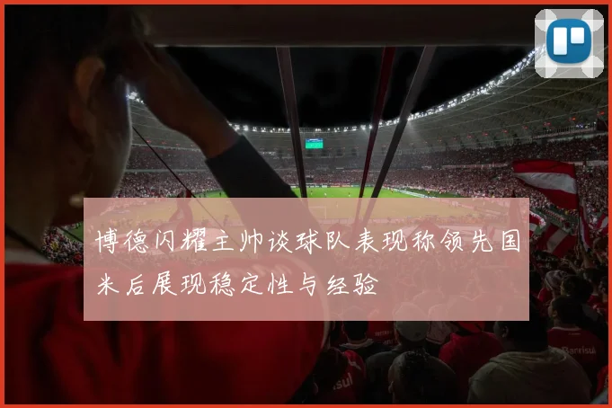 博德闪耀主帅谈球队表现称领先国米后展现稳定性与经验