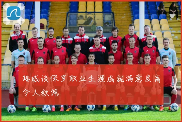 路威谈保罗职业生涯成就满意度高令人钦佩