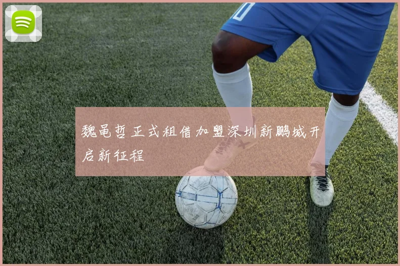 魏黾哲正式租借加盟深圳新鹏城开启新征程