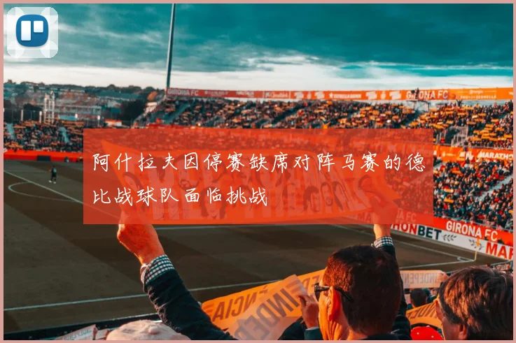 阿什拉夫因停赛缺席对阵马赛的德比战球队面临挑战
