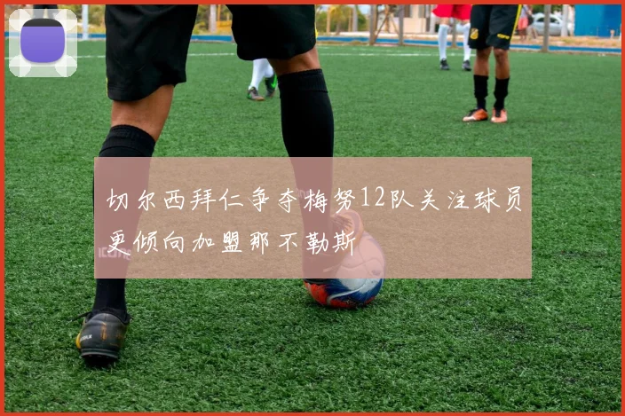 切尔西拜仁争夺梅努12队关注球员更倾向加盟那不勒斯