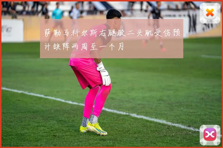 萨勒马科尔斯右腿股二头肌受伤预计缺阵两周至一个月