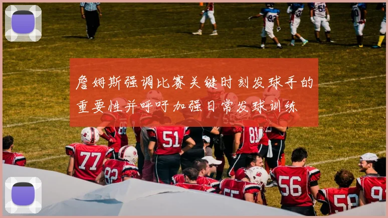 詹姆斯强调比赛关键时刻发球手的重要性并呼吁加强日常发球训练