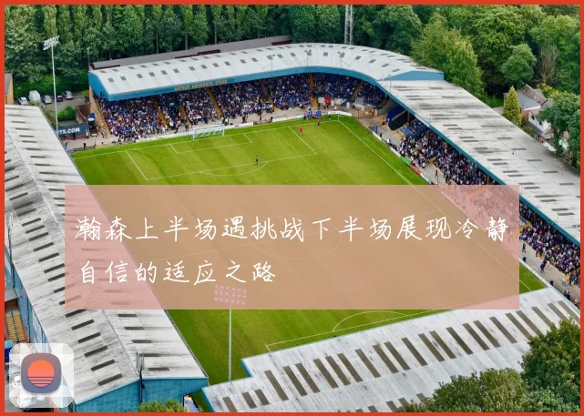 瀚森上半场遇挑战下半场展现冷静自信的适应之路