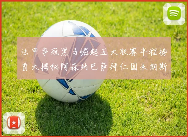 法甲争冠黑马崛起五大联赛半程榜首大揭秘阿森纳巴萨拜仁国米朗斯齐聚巅峰