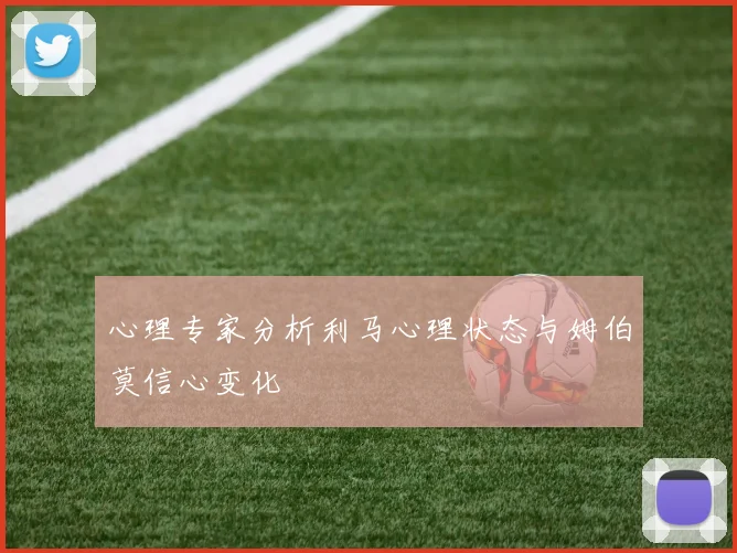 心理专家分析利马心理状态与姆伯莫信心变化