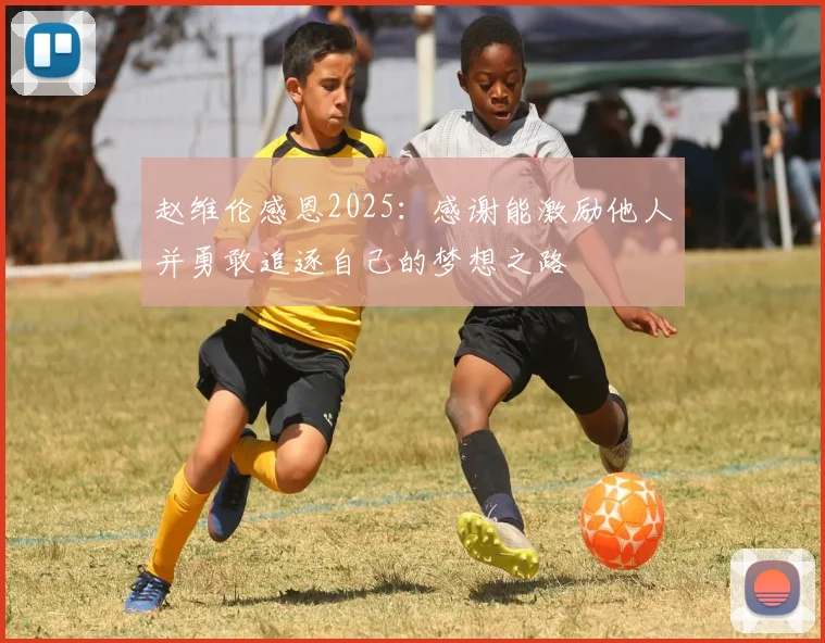赵维伦感恩2025：感谢能激励他人并勇敢追逐自己的梦想之路