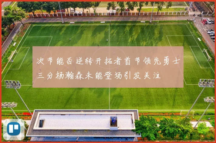 次节能否逆转开拓者首节领先勇士三分杨瀚森未能登场引发关注