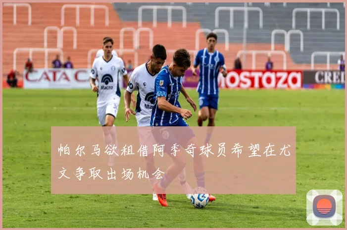 帕尔马欲租借阿季奇球员希望在尤文争取出场机会