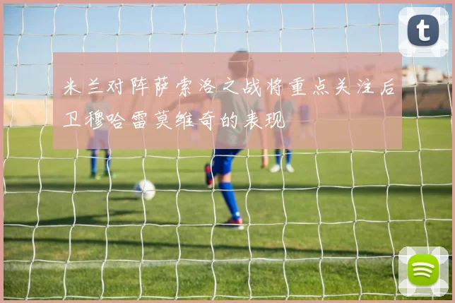 米兰对阵萨索洛之战将重点关注后卫穆哈雷莫维奇的表现