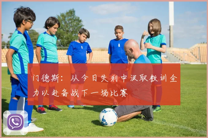门德斯：从今日失利中汲取教训全力以赴备战下一场比赛