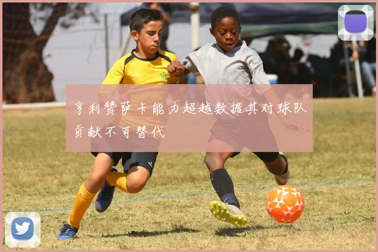 亨利赞萨卡能力超越数据其对球队贡献不可替代