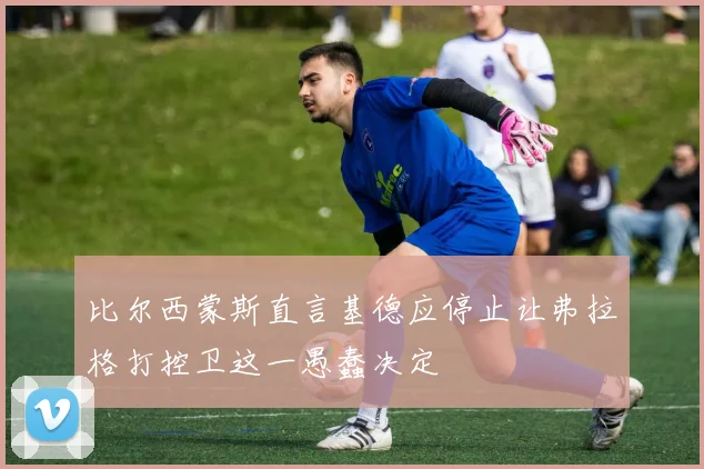 比尔西蒙斯直言基德应停止让弗拉格打控卫这一愚蠢决定