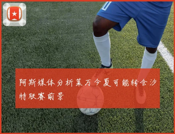 阿斯媒体分析莱万今夏可能转会沙特联赛前景