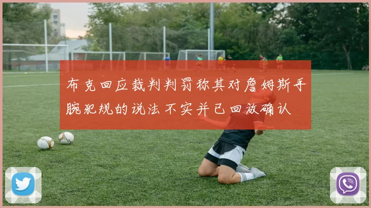 布克回应裁判判罚称其对詹姆斯手腕犯规的说法不实并已回放确认